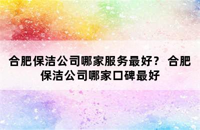 合肥保洁公司哪家服务最好？ 合肥保洁公司哪家口碑最好